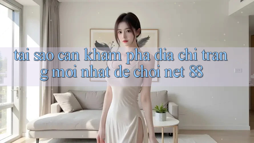 Tại sao cần khám phá địa chỉ trang mới nhất để chơi Net 88?