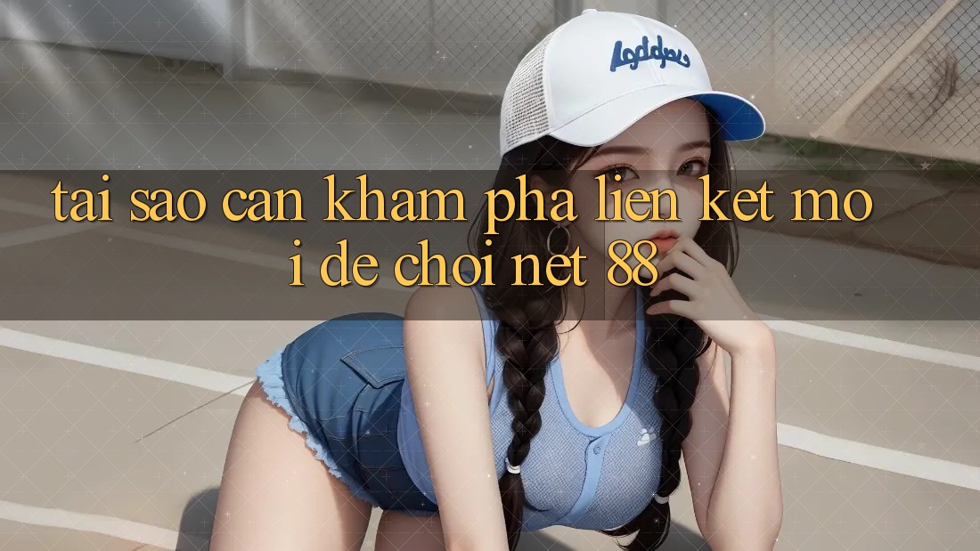 Tại sao cần khám phá liên kết mới để chơi Net 88?