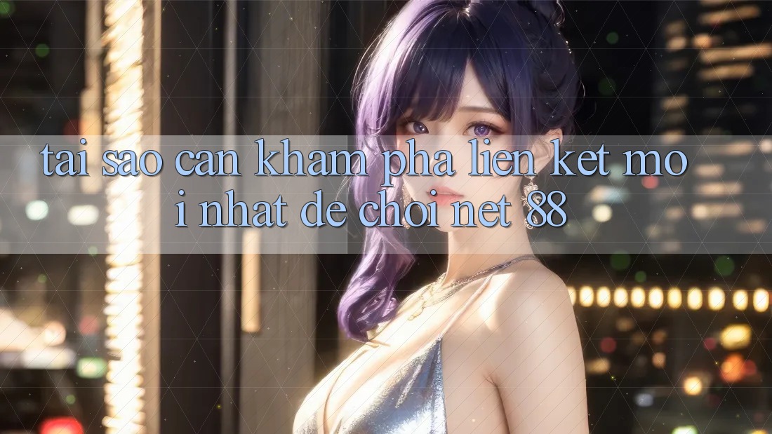 Tại sao cần khám phá liên kết mới nhất để chơi Net 88? Tại sao cần khám phá liên kết mới nhất để chơi Net 88?