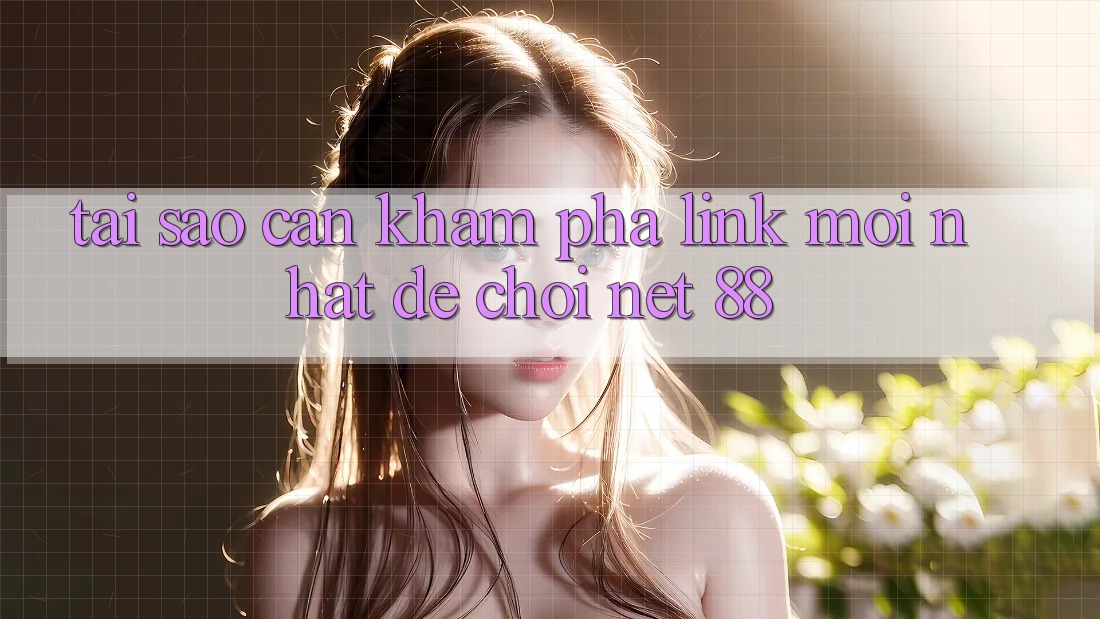 Tại sao cần khám phá link mới nhất để chơi Net 88? Tại sao cần khám phá link mới nhất để chơi Net 88?
