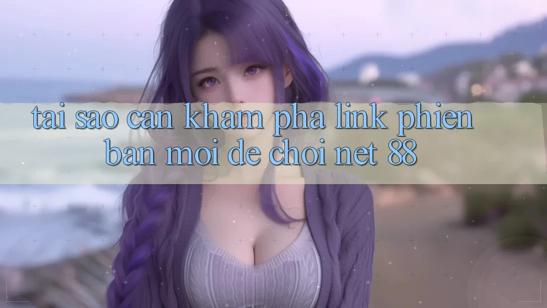 Tại sao cần khám phá link phiên bản mới để chơi Net 88? Tại sao cần khám phá link phiên bản mới để chơi Net 88?