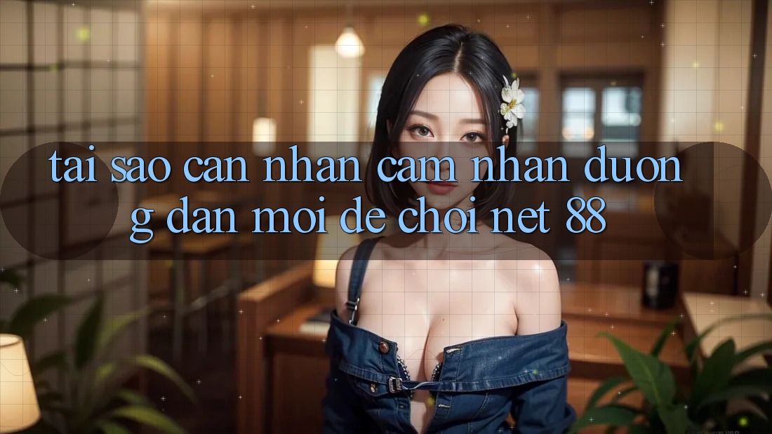 Tại sao cần nhận cảm nhận đường dẫn mới để chơi Net 88?