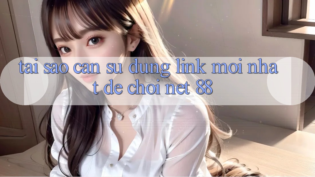 Tại sao cần sử dụng link mới nhất để chơi Net 88? Tại sao cần sử dụng link mới nhất để chơi Net 88?