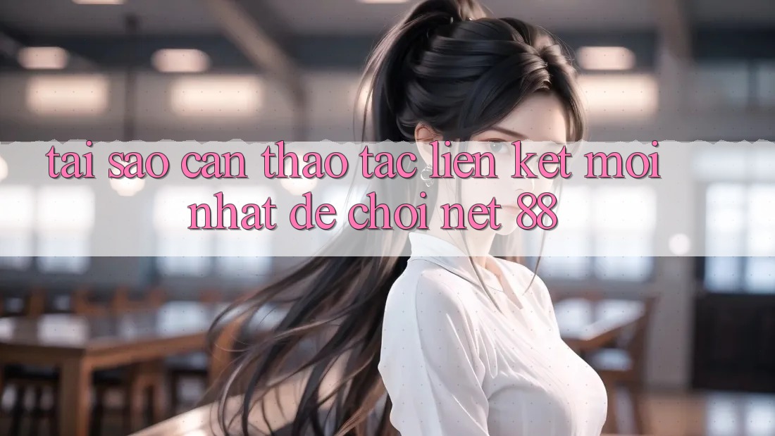 Tại sao cần thao tác liên kết mới nhất để chơi Net 88?
