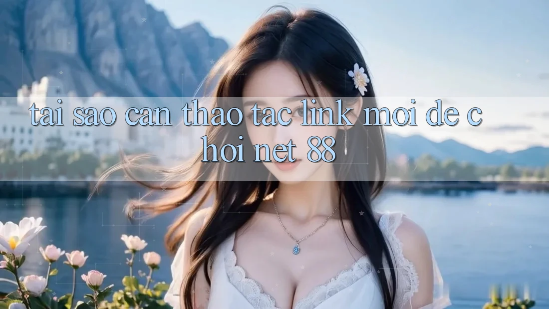 Tại sao cần thao tác link mới để chơi Net 88? Tại sao cần thao tác link mới để chơi Net 88?