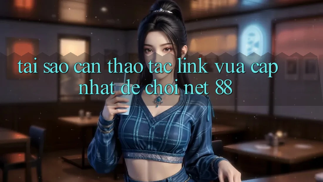 Tại sao cần thao tác link vừa cập nhật để chơi Net 88? Tại sao cần thao tác link vừa cập nhật để chơi Net 88?