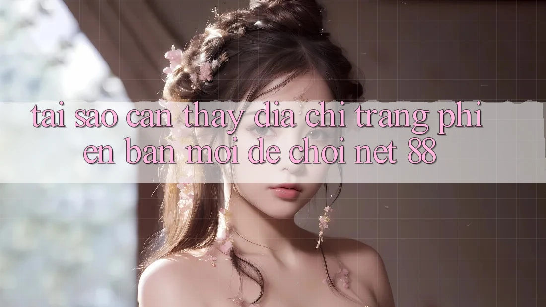 Tại sao cần thấy địa chỉ trang phiên bản mới để chơi Net 88?