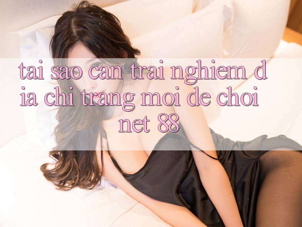 Tại sao cần trải nghiệm địa chỉ trang mới để chơi Net 88? Tại sao cần trải nghiệm địa chỉ trang mới để chơi Net 88?