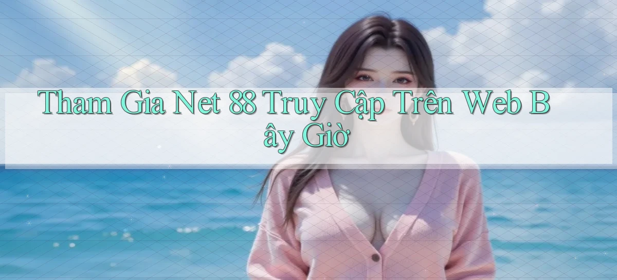 tham gia net 88 truy cập trên web bây giờ