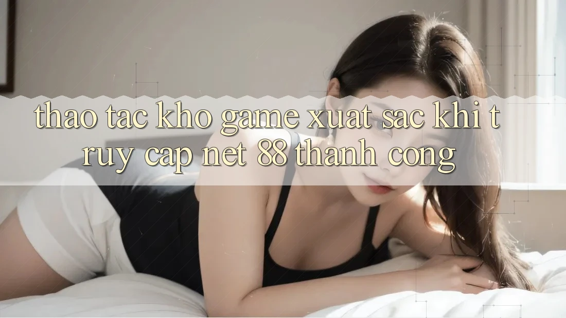 Thao tác kho game xuất sắc khi truy cập Net 88 thành công Thao tác kho game xuất sắc khi truy cập Net 88 thành công