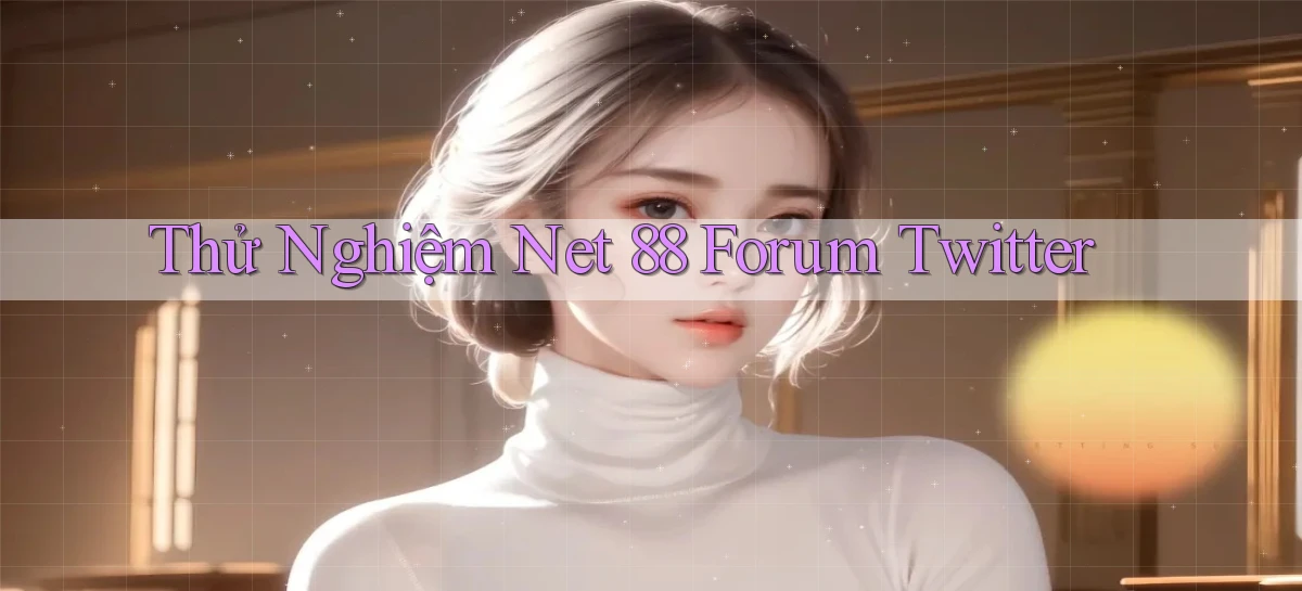 thử nghiệm net 88 forum twitter