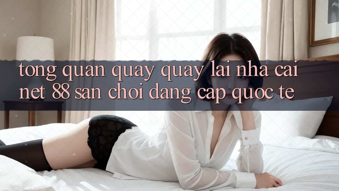 Tổng quan quay quay lại nhà cái Net 88 – Sân chơi đẳng cấp quốc tế Tổng quan quay quay lại nhà cái Net 88 – Sân chơi đẳng cấp quốc tế