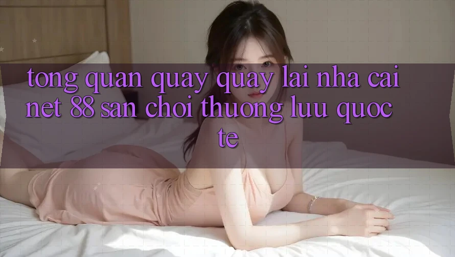 Tổng quan quay quay lại nhà cái Net 88 – Sân chơi thượng lưu quốc tế