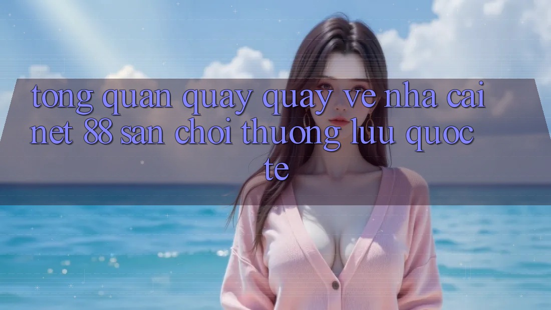Tổng quan quay quay về nhà cái Net 88 – Sân chơi thượng lưu quốc tế Tổng quan quay quay về nhà cái Net 88 – Sân chơi thượng lưu quốc tế