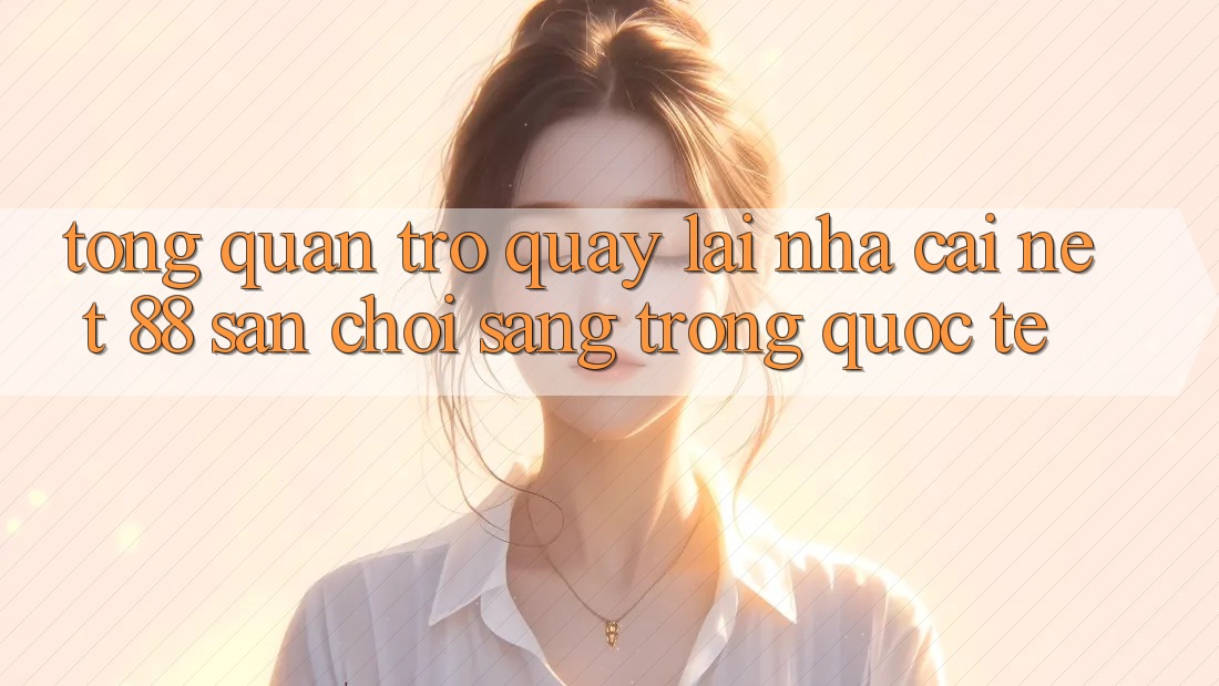 Tổng quan trở quay lại nhà cái Net 88 – Sân chơi sang trọng quốc tế