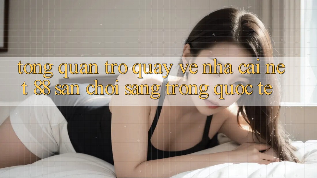 Tổng quan trở quay về nhà cái Net 88 – Sân chơi sang trọng quốc tế Tổng quan trở quay về nhà cái Net 88 – Sân chơi sang trọng quốc tế