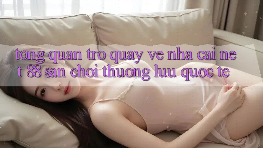 Tổng quan trở quay về nhà cái Net 88 – Sân chơi thượng lưu quốc tế