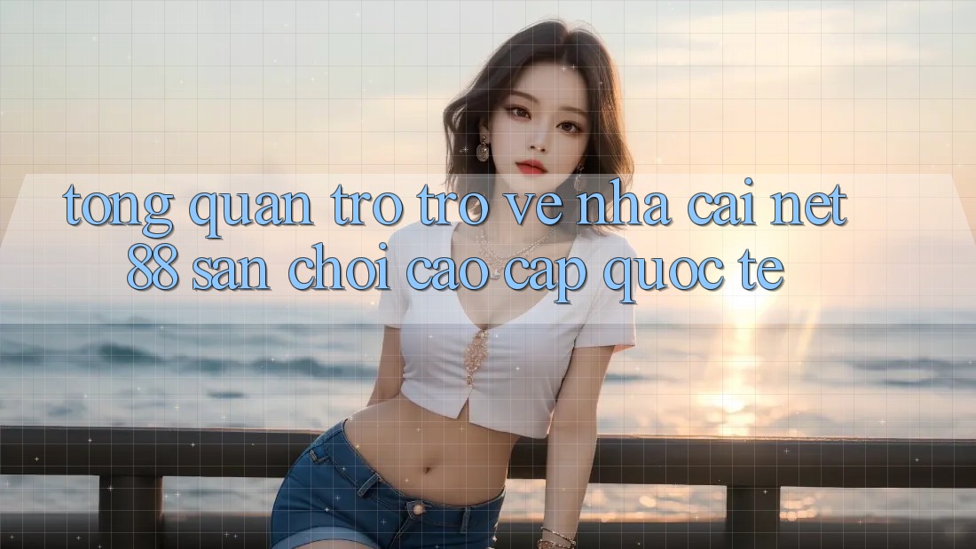 Tổng quan trở trở về nhà cái Net 88 – Sân chơi cao cấp quốc tế Tổng quan trở trở về nhà cái Net 88 – Sân chơi cao cấp quốc tế