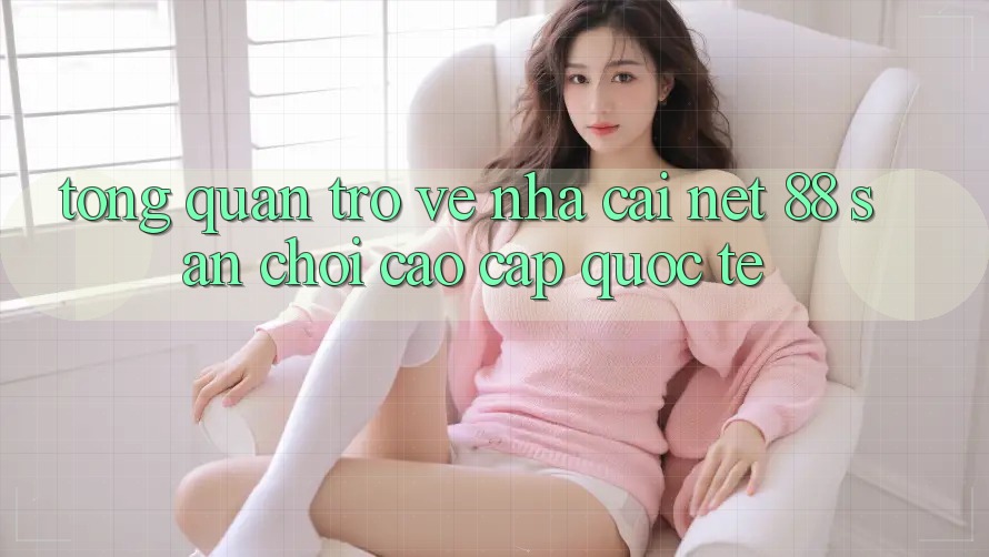 Tổng quan trở về nhà cái Net 88 – Sân chơi cao cấp quốc tế Tổng quan trở về nhà cái Net 88 – Sân chơi cao cấp quốc tế