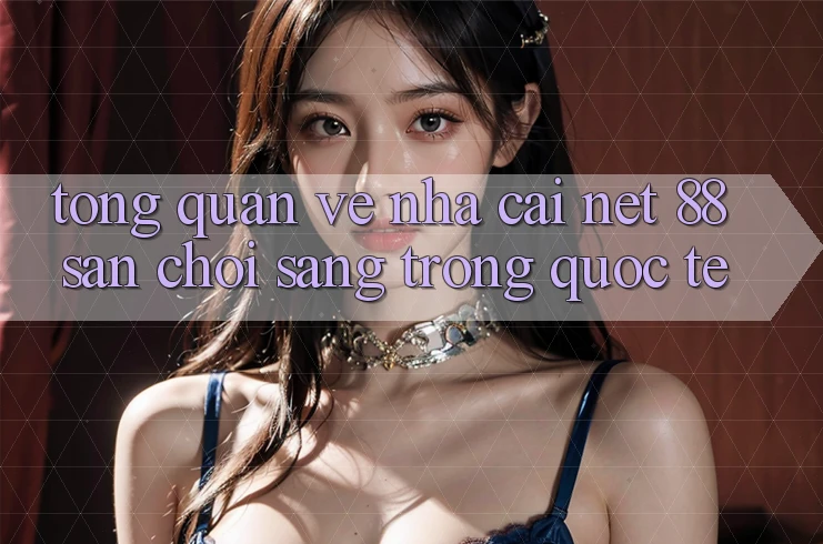 Tổng quan về nhà cái Net 88 – Sân chơi sang trọng quốc tế Tổng quan về nhà cái Net 88 – Sân chơi sang trọng quốc tế