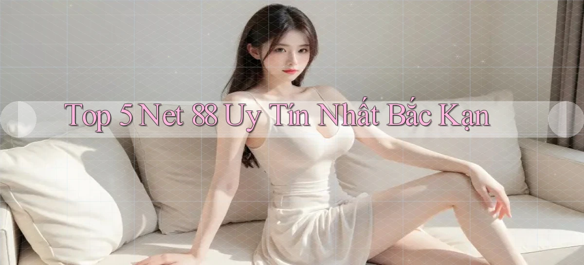 top 5 net 88 uy tín nhất Bắc Kạn