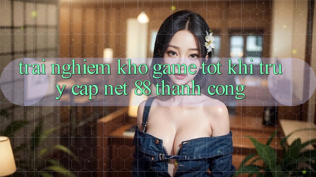 Trải nghiệm kho game tốt khi truy cập Net 88 thành công